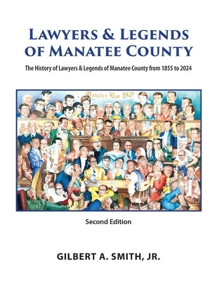 Lawyers and Legends of Manatee County -Second Edition, The History of Lawyers and Legends of Manatee County from 1855 to 2024 by Smith, Gilbert