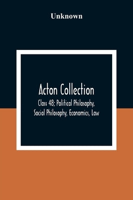 Acton Collection: Class 48; Political Philosophy, Social Philosophy, Economics, Law by Unknown