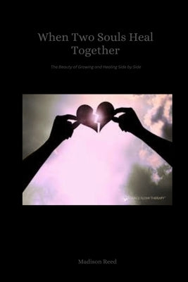 When Two Souls Heal Together: The Beauty of Growing and Healing Side by Side by Reed, Madison