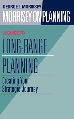 Morrisey on Planning, a Guide to Long-Range Planning: Creating Your Strategic Journey by Morrisey, George L.