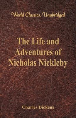 The Life And Adventures Of Nicholas Nickleby: (World Classics, Unabridged) by Dickens, Charles