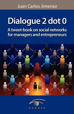 Dialogue 2 Dot 0: A Tweet-Book on Social Networks for Managers and Entrepreneurs by Jimenez, Juan Carlos