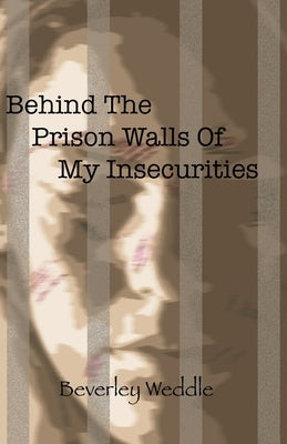 Behind The Prison Walls Of My Insecurities by Weddle, Beverley