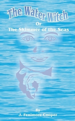 The Water-Witch: Or the Skimmer of the Seas; A Tale by Cooper, James Fenimore