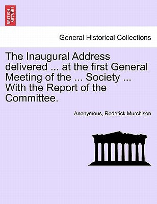 The Inaugural Address Delivered ... at the First General Meeting of the ... Society ... with the Report of the Committee. by Anonymous