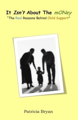It isn't about the 'money' 'the real reasons behind child support' by Bryan, Patricia