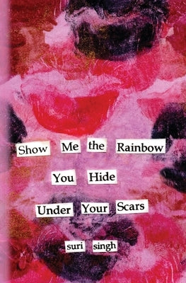Show me the rainbow you hide under your scars by Singh, Suri