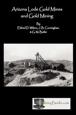 Arizona Lode Gold Mines and Gold Mining by Wilson, Eldred D.