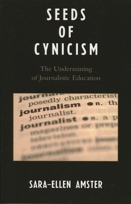 Seeds of Cynicism: The Undermining of Journalistic Education by Amster, Sara-Ellen