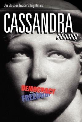 Cassandra, Chanting: An Election Insider's Nightmare by Anonymous