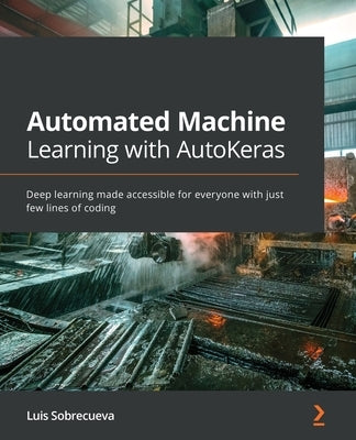 Automated Machine Learning with AutoKeras: Deep learning made accessible for everyone with just few lines of coding by Sobrecueva, Luis