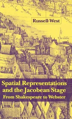 Spatial Representations and the Jacobean Stage: From Shakespeare to Webster by West, R.