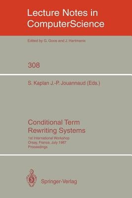 Conditional Term Rewriting Systems: 1st International Workshop Orsay, France, July 8-10, 1987. Proceedings by Kaplan, Stephane