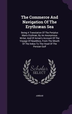 The Commerce And Navigation Of The Erythræan Sea: Being A Translation Of The Periplus Maris Erythræi, By An Anonymous Writer, And Of Arrian's Account by Arrian