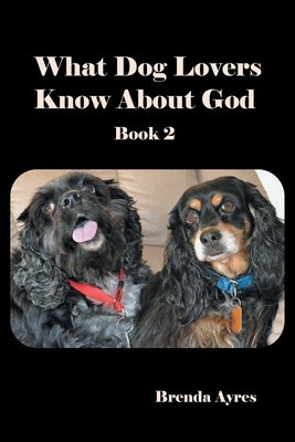 What Dog Lovers Know About God: Book 2 by Brenda Ayres