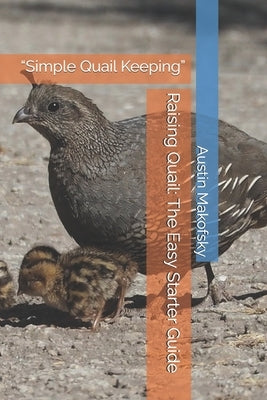 Raising Quail: The Easy Starter Guide: "Simple Quail Keeping" by Makofsky, Austin