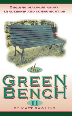 The Green Bench II: Ongoing Dialogue about Leadership and Communication by Rawlins, Matt
