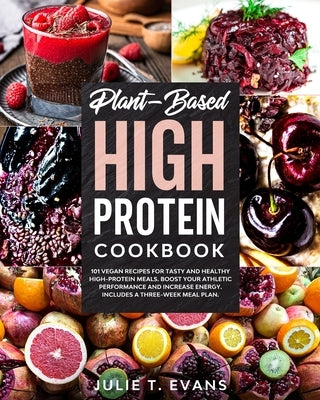 Plant-Based high protein cookbook: 101 vegan recipes for tasty and healthy high-protein meals. Boost your athletic performance and increase energy. In by Evans, Julie T.
