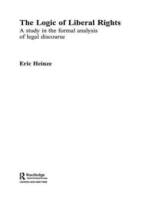 The Logic of Liberal Rights: A Study in the Formal Analysis of Legal Discourse by Heinze, Eric