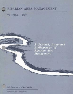 Riparian Area Management: A Selected, Annotated Bibliography of Riparian Area Management by U. S. Department of the Interior Bureau