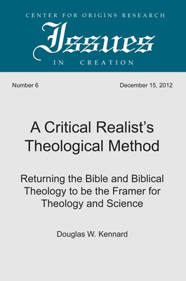 A Critical Realist's Theological Method: Returning the Bible and Biblical Theology to Be the Framer for Theology and Science by Kennard, Douglas W.