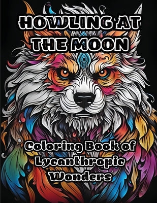 Howling at the Moon: Coloring Book of Lycanthropic Wonders by Colorzen