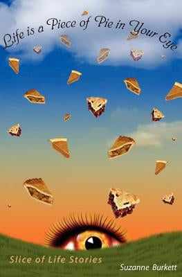 Life is a Piece of Pie in Your Eye: Slice of Life Stories by Burkett, Pete