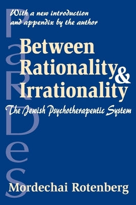 Between Rationality and Irrationality: The Jewish Psychotherapeutic System by Rotenberg, Mordechai
