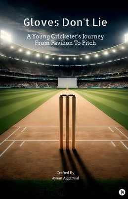 Gloves Don't Lie: A Young Cricketer's Journey From Pavilion To Pitch by Ayaan Aggarwal