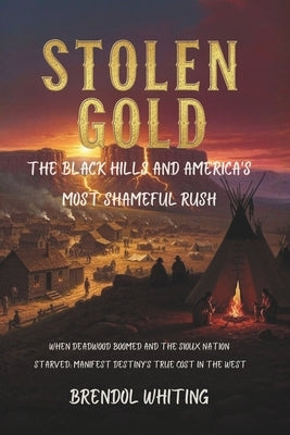 Stolen Gold: The Black Hills and America's Most Shameful Rush: When Deadwood Boomed and the Sioux Nation Starved: Manifest Destiny's True Cost in the by Whiting, Brendol