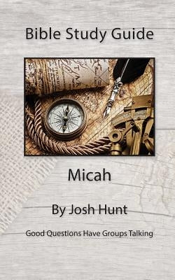 Bible Study Guide -- Micah: Good Questions Have Small Groups Talking by Hunt, Josh