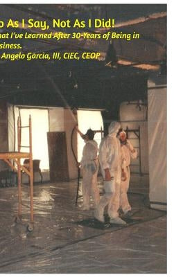 Do As I Say, Not As I Did: What I've Learned After 30-Years of Being In Business. by , Angelo Garcia, III