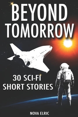 Beyond Tomorrow: 30 Sci Fi Short Stories - An Anthology of Mind-Bending Short Sci-Fi Stories for Fans of Short Stories Sci Fi and Sci Fiction Books by Elric, Nova