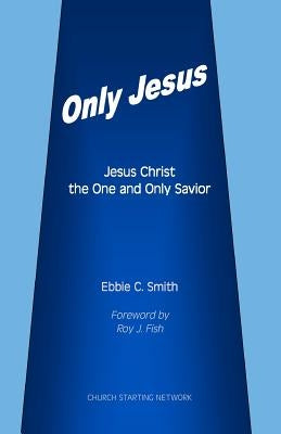 Only Jesus: Jesus Christ The One and Only Savior by Smith, Ebbie C.