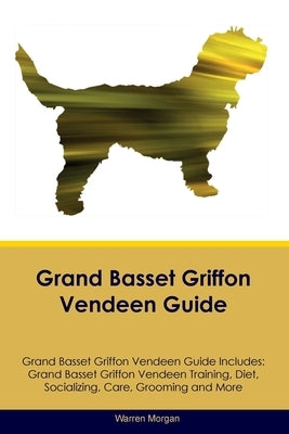 Grand Basset Griffon Vendeen Guide Grand Basset Griffon Vendeen Guide Includes: Grand Basset Griffon Vendeen Training, Diet, Socializing, Care, Groomi by Morgan, Warren