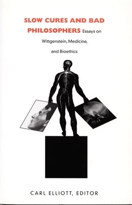 Slow Cures and Bad Philosophers: Essays on Wittgenstein, Medicine, and Bioethics by Elliott, Carl