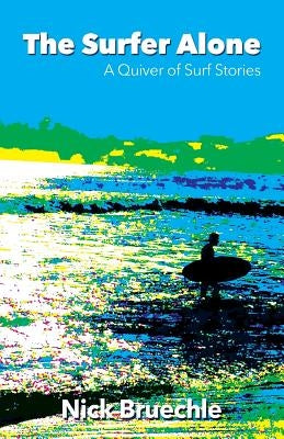 The Surfer Alone: A Quiver of Surf Stories by Bruechle, Nick