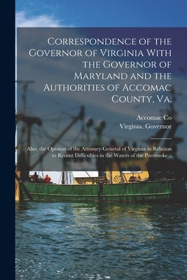 Correspondence of the Governor of Virginia With the Governor of Maryland and the Authorities of Accomac County, Va.; Also, the Opinion of the Attorney by Virginia Governor (1874-1876 Kemper)