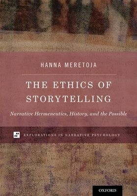 The Ethics of Storytelling: Narrative Hermeneutics, History, and the Possible by Meretoja, Hanna