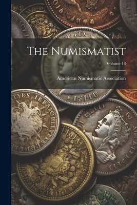 The Numismatist; Volume 18 by Association, American Numismatic