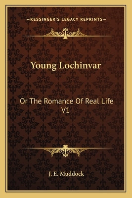 Young Lochinvar: Or the Romance of Real Life V1 by Muddock, J. E.
