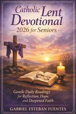 Catholic Lent Devotional 2026 for Seniors: Gentle Daily Readings for Reflection, Hope, and Deepened Faith by Esteban Fuentes, Gabriel