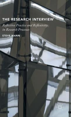 The Research Interview: Reflective Practice and Reflexivity in Research Processes by Mann, S.