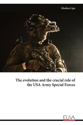 The evolution and the crucial role of the USA Army Special Forces by Lipa, Klodian