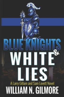 Blue Knights & White Lies: A Larry Gillam and Sam Lovett Novel by Gilmore, William N.