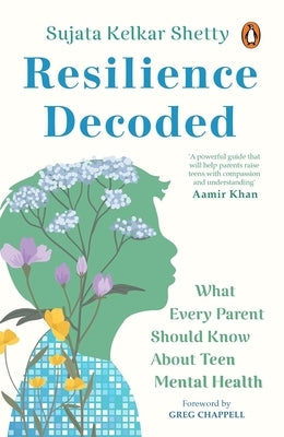 Resilience Decoded: What Every Parent Should Know about Teen Mental Health by Shetty, Sujata Kelkar