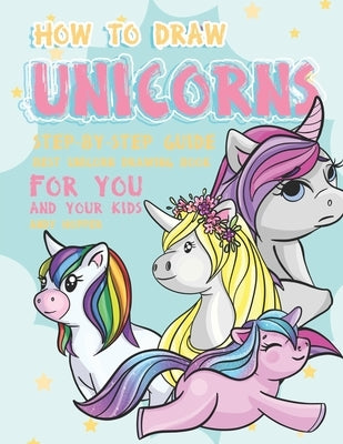 How to Draw Unicorns Step-by-Step Guide: Best Unicorn Drawing Book for You and Your Kids by Hopper, Andy