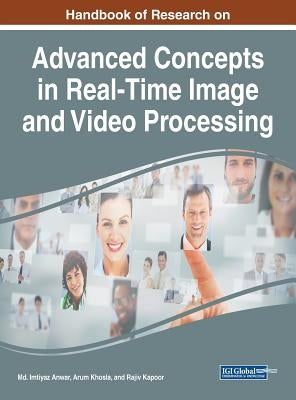 Handbook of Research on Advanced Concepts in Real-Time Image and Video Processing by Anwar, MD Imtiyaz