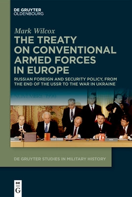 The Treaty on Conventional Armed Forces in Europe: Russian Foreign and Security Policy, from the End of the USSR to the War in Ukraine by Wilcox, Mark