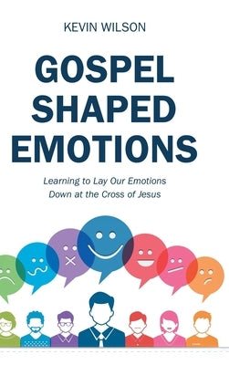 Gospel Shaped Emotions: Learning to Lay Our Emotions Down at the Cross of Jesus by Wilson, Kevin